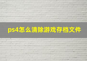 ps4怎么清除游戏存档文件