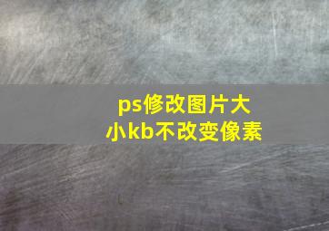 ps修改图片大小kb不改变像素