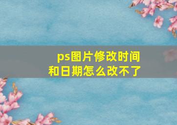 ps图片修改时间和日期怎么改不了