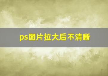 ps图片拉大后不清晰