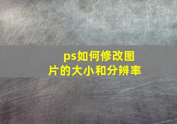 ps如何修改图片的大小和分辨率