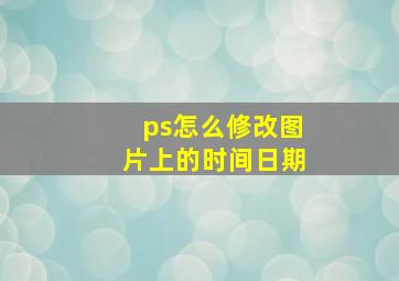 ps怎么修改图片上的时间日期