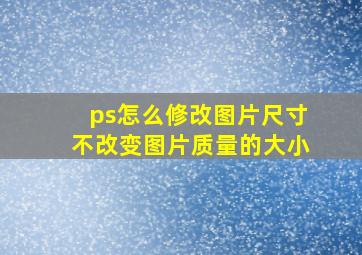 ps怎么修改图片尺寸不改变图片质量的大小