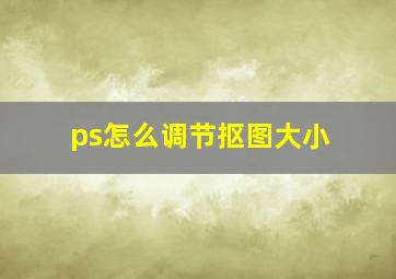 ps怎么调节抠图大小