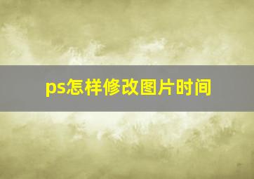 ps怎样修改图片时间