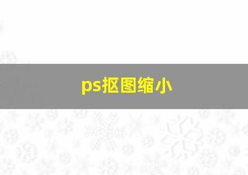 ps抠图缩小