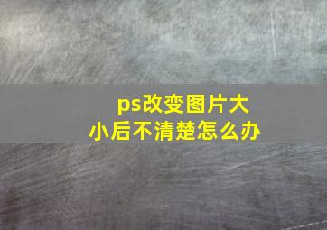 ps改变图片大小后不清楚怎么办