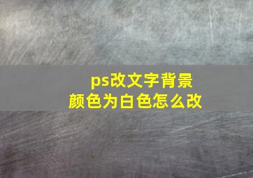 ps改文字背景颜色为白色怎么改