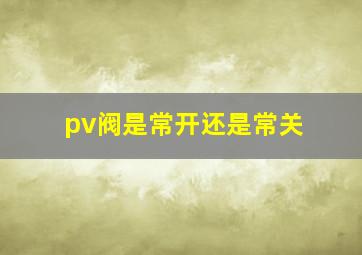 pv阀是常开还是常关