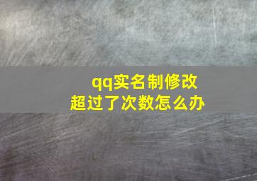 qq实名制修改超过了次数怎么办