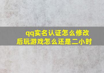 qq实名认证怎么修改后玩游戏怎么还是二小时