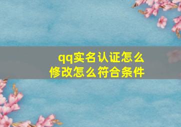 qq实名认证怎么修改怎么符合条件