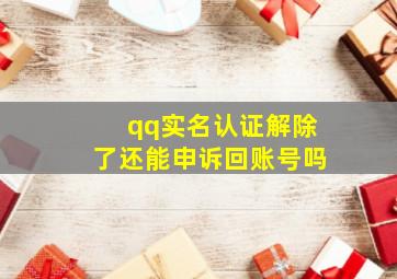 qq实名认证解除了还能申诉回账号吗