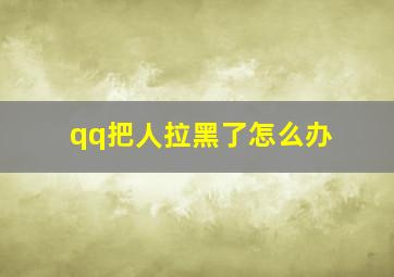 qq把人拉黑了怎么办