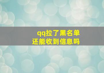 qq拉了黑名单还能收到信息吗