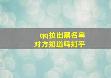 qq拉出黑名单对方知道吗知乎