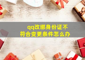 qq改绑身份证不符合变更条件怎么办