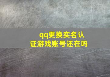 qq更换实名认证游戏账号还在吗