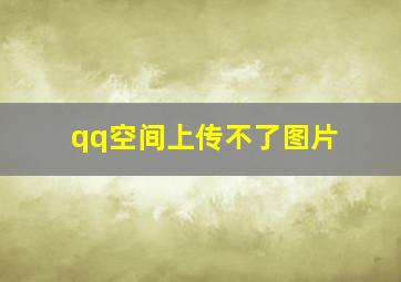 qq空间上传不了图片