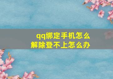 qq绑定手机怎么解除登不上怎么办