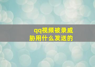 qq视频被录威胁用什么发送的