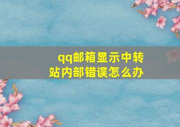 qq邮箱显示中转站内部错误怎么办