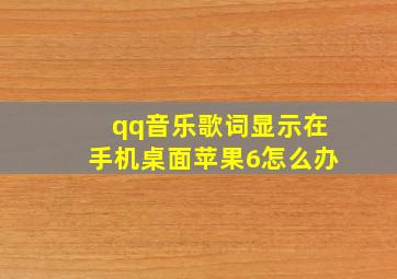 qq音乐歌词显示在手机桌面苹果6怎么办