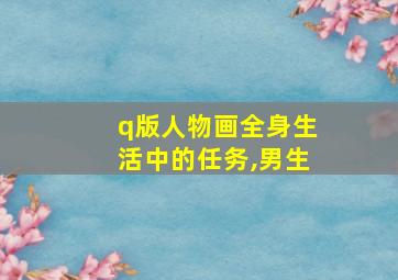 q版人物画全身生活中的任务,男生