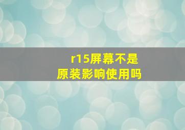 r15屏幕不是原装影响使用吗