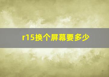 r15换个屏幕要多少