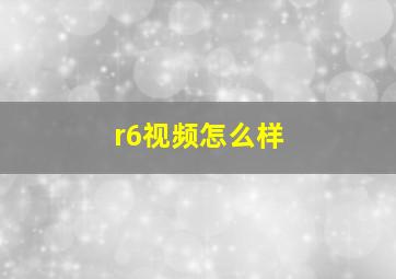 r6视频怎么样