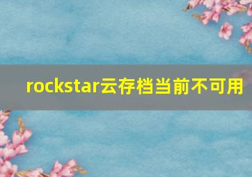 rockstar云存档当前不可用