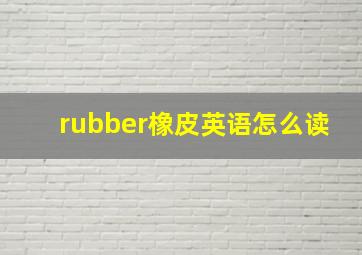 rubber橡皮英语怎么读