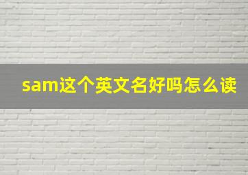 sam这个英文名好吗怎么读