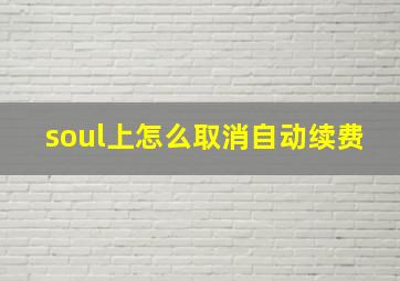 soul上怎么取消自动续费