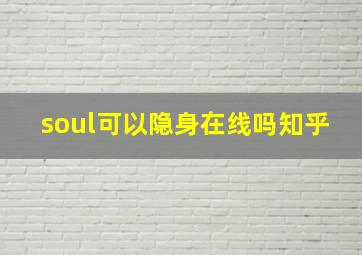 soul可以隐身在线吗知乎