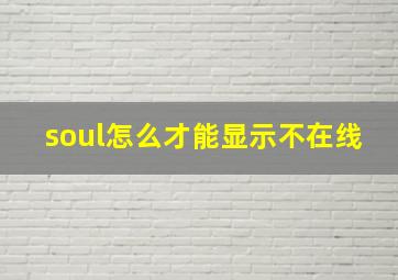 soul怎么才能显示不在线