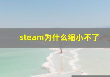 steam为什么缩小不了