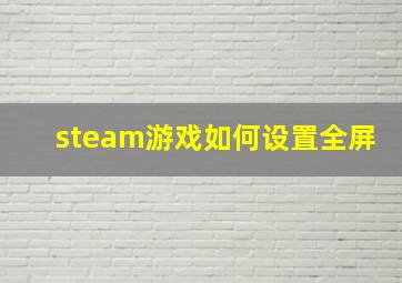 steam游戏如何设置全屏