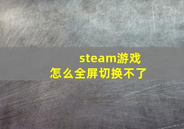 steam游戏怎么全屏切换不了