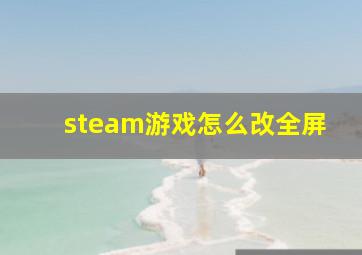 steam游戏怎么改全屏