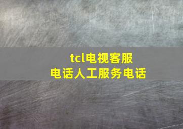 tcl电视客服电话人工服务电话