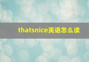 thatsnice英语怎么读