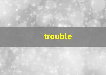 trouble