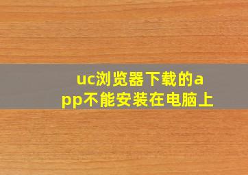 uc浏览器下载的app不能安装在电脑上