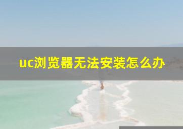 uc浏览器无法安装怎么办