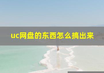 uc网盘的东西怎么搞出来