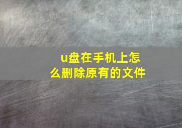 u盘在手机上怎么删除原有的文件