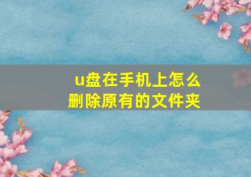 u盘在手机上怎么删除原有的文件夹