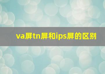 va屏tn屏和ips屏的区别